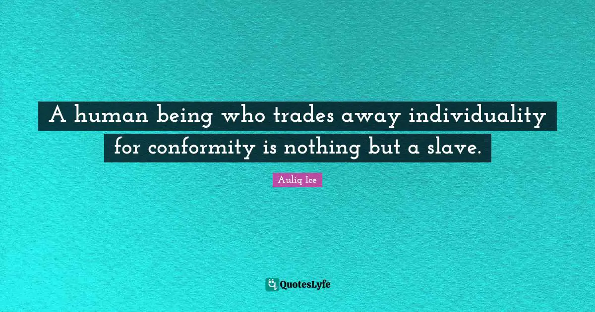 A human being who trades away individuality for conformity is nothing but a slave.