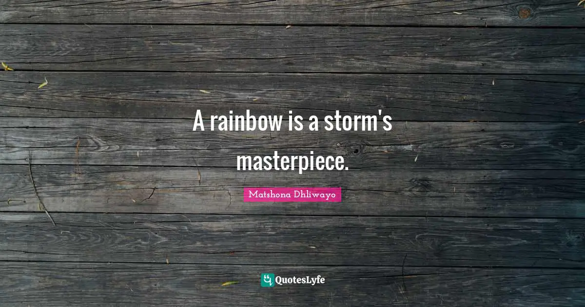 A rainbow is a storm's masterpiece.