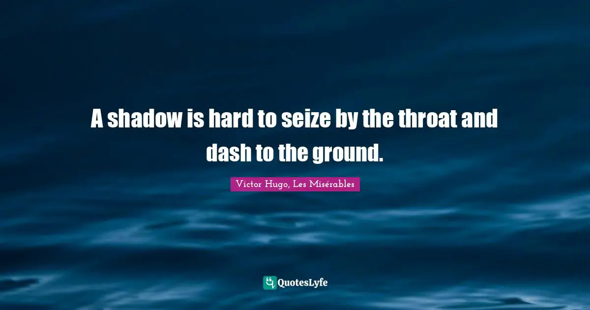 A shadow is hard to seize by the throat and dash to the ground.