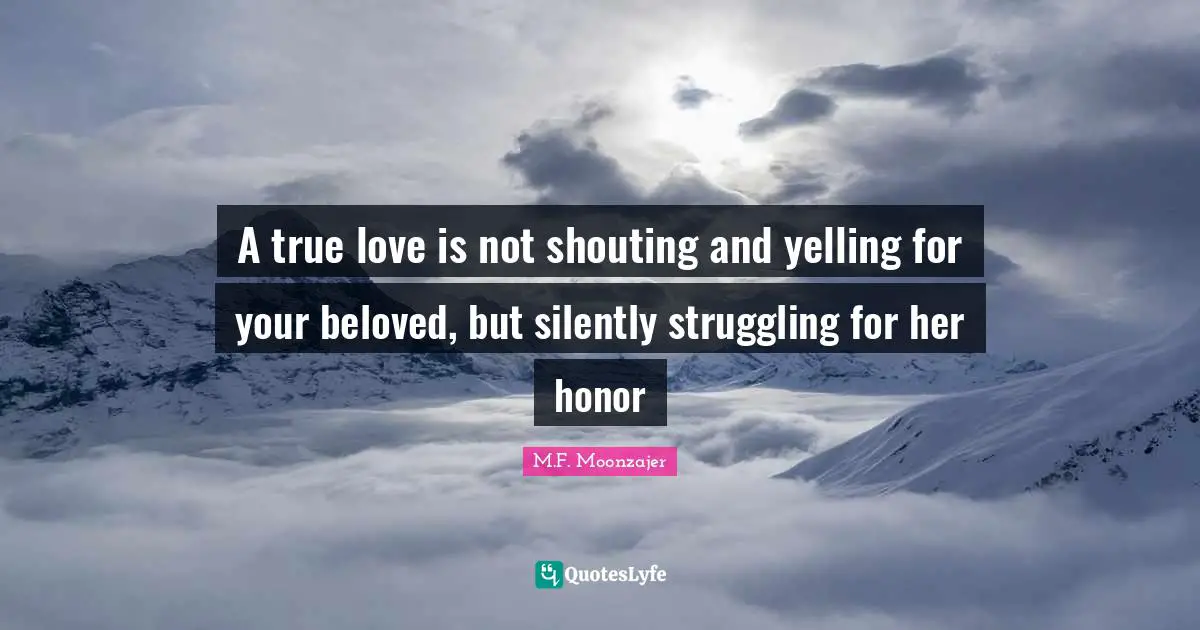 A true love is not shouting and yelling for your beloved, but silently struggling for her honor