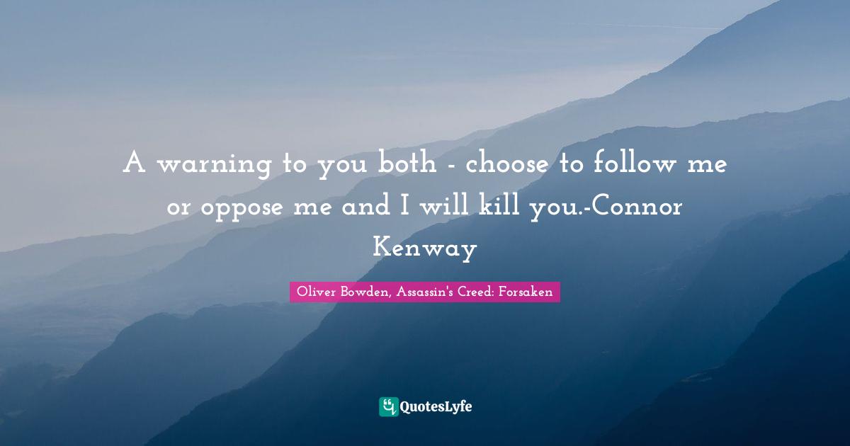 A warning to you both - choose to follow me or oppose me and I will kill you.-Connor Kenway