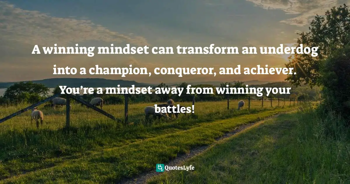 A winning mindset can transform an underdog into a champion, conqueror, and achiever. You’re a mindset away from winning your battles!