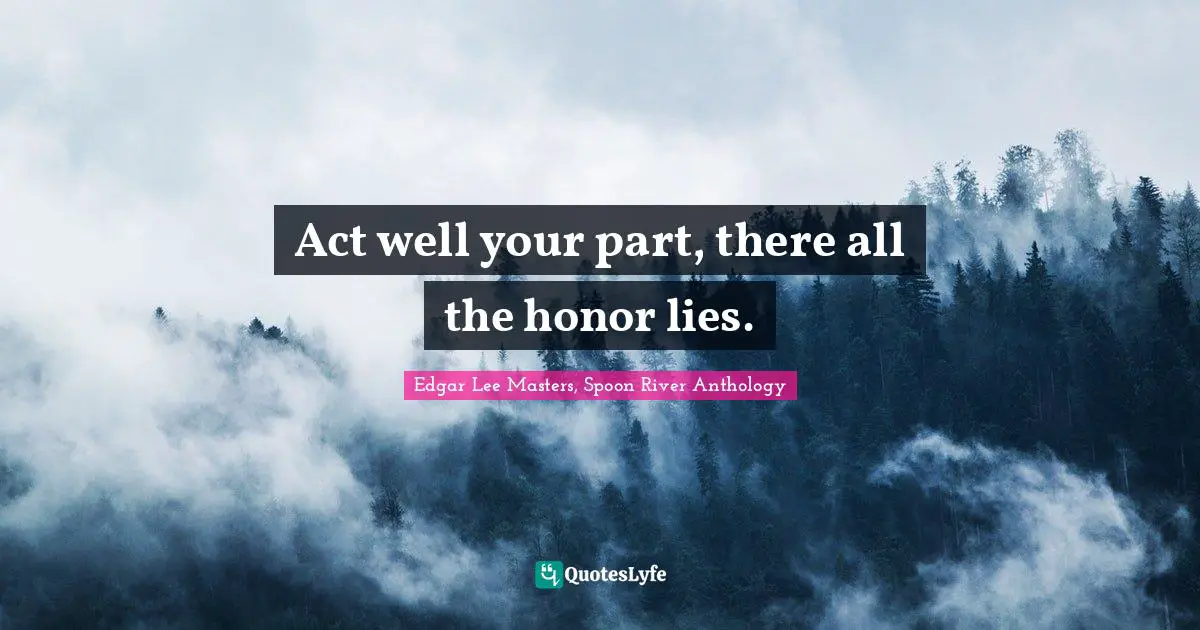 Act well your part, there all the honor lies.