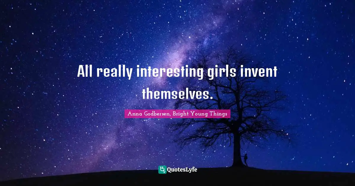 Anna Godbersen, Bright Young Things Quotes: "All really interesting girls invent themselves."