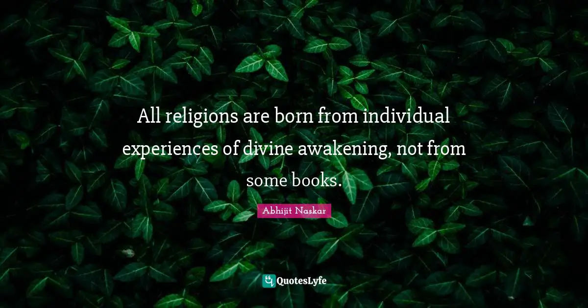 Divine Self Quotes: "All religions are born from individual experiences of divine awakening, not from some books."