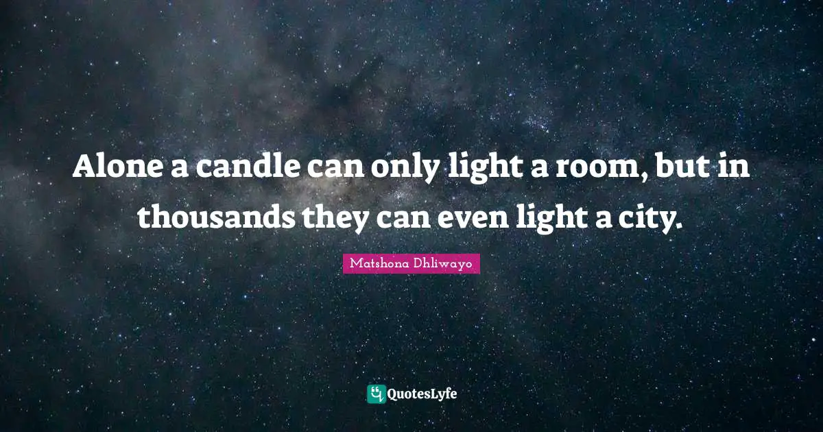 Alone a candle can only light a room, but in thousands they can even light a city.