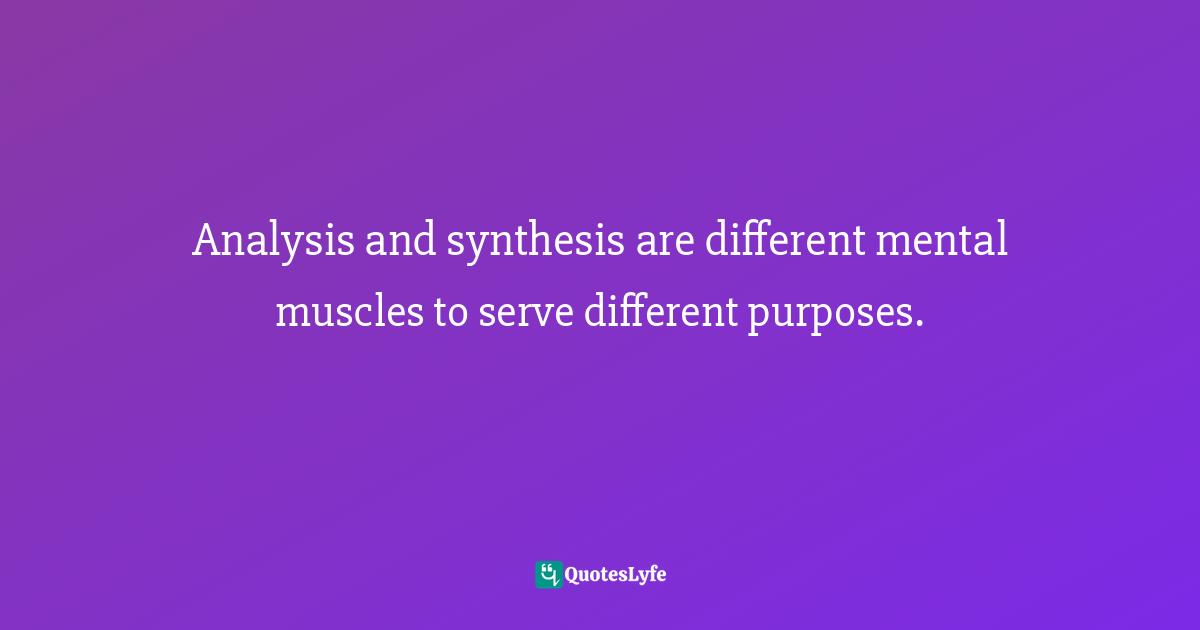 Pearl Zhu, Thinkingaire: 100 Game Changing Digital Mindsets To Compete For The Future Quotes: "Analysis and synthesis are different mental muscles to serve different purposes."