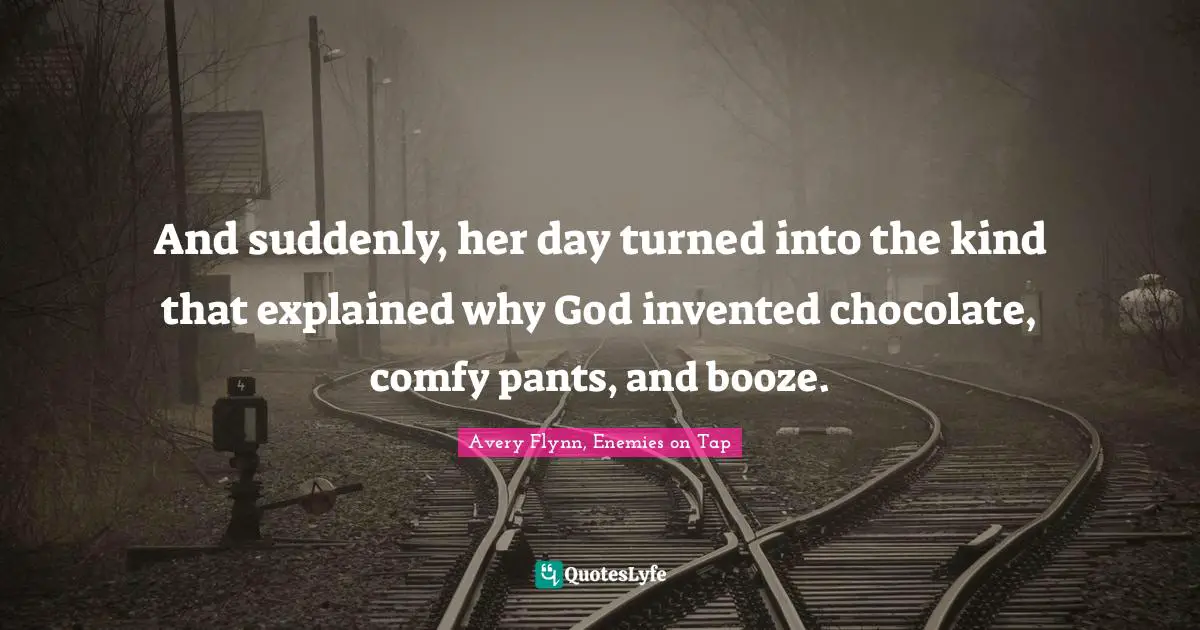 And suddenly, her day turned into the kind that explained why God invented chocolate, comfy pants, and booze.