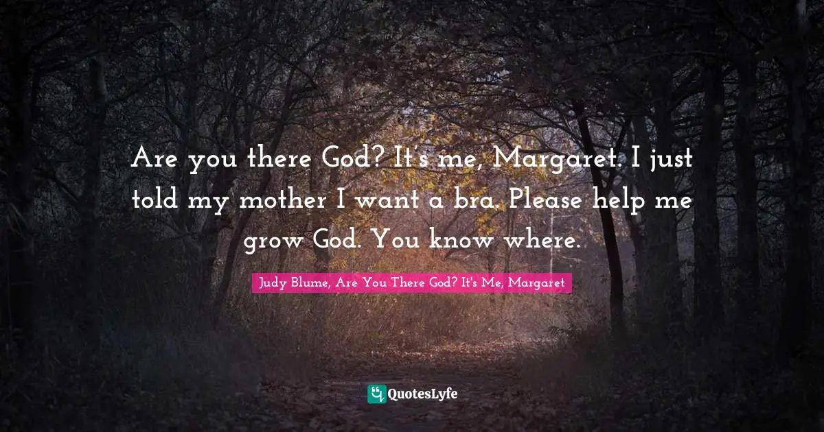 Are you there God? It’s me, Margaret. I just told my mother I want a bra. Please help me grow God. You know where.