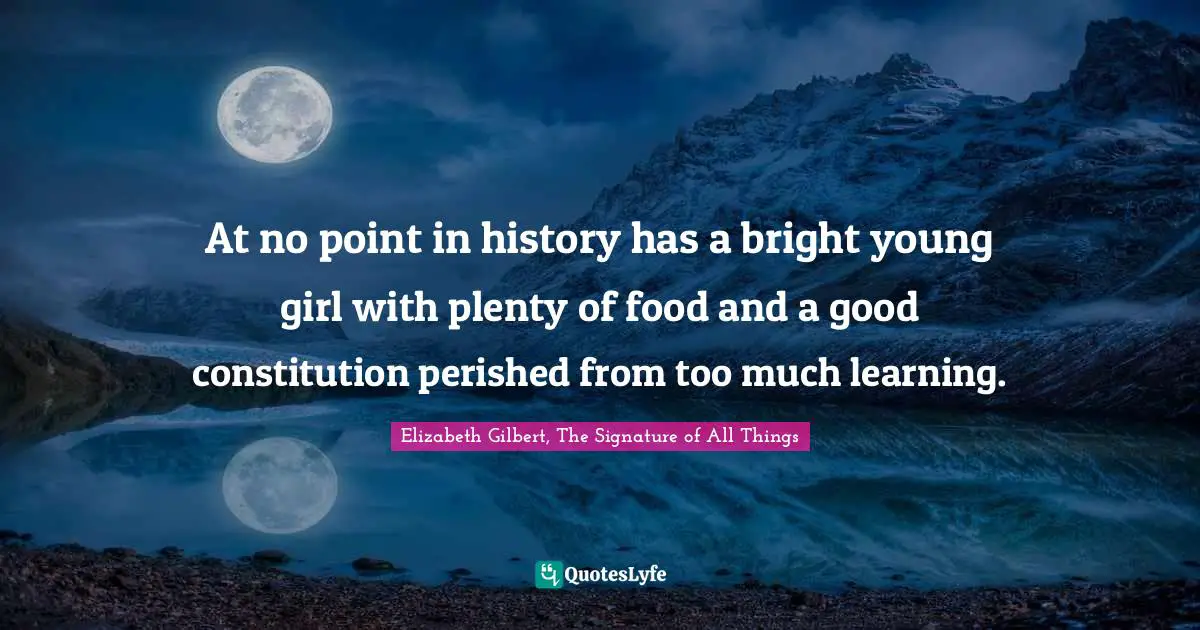 At no point in history has a bright young girl with plenty of food and a good constitution perished from too much learning.