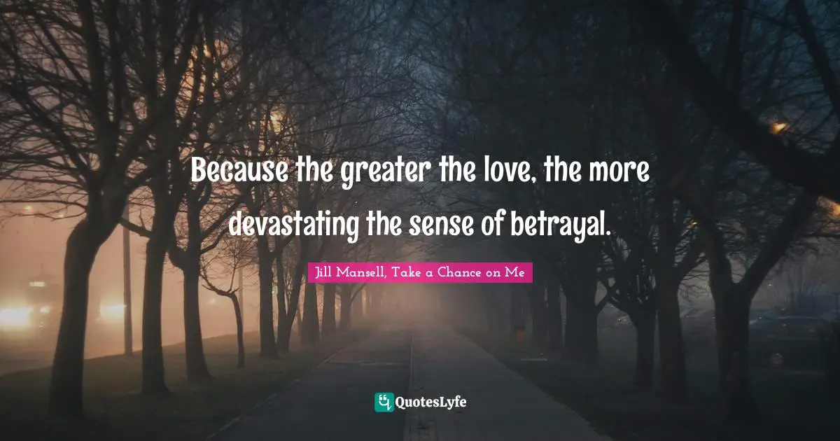 Because the greater the love, the more devastating the sense of betrayal.