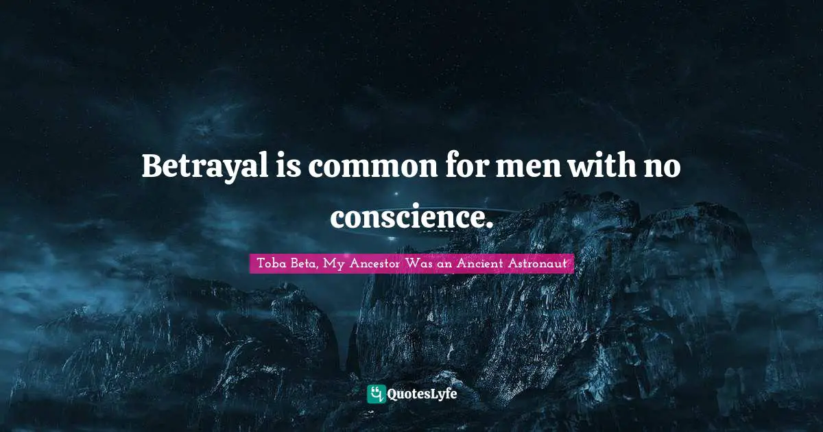 Betrayal is common for men with no conscience.