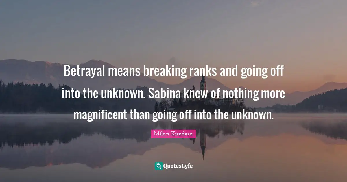 Betrayal means breaking ranks and going off into the unknown. Sabina knew of nothing more magnificent than going off into the unknown.