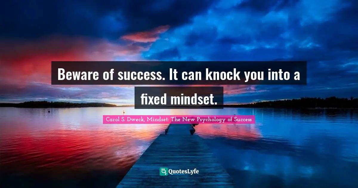 Carol S. Dweck Quotes: "Beware of success. It can knock you into a fixed mindset."