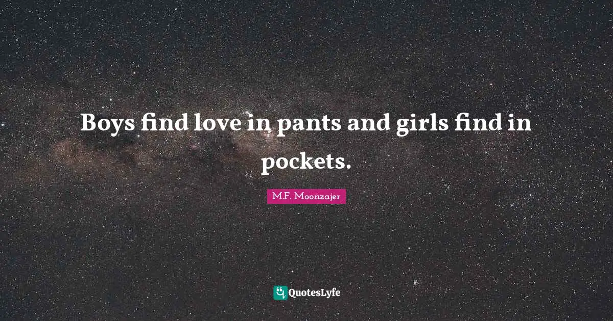Boys find love in pants and girls find in pockets.