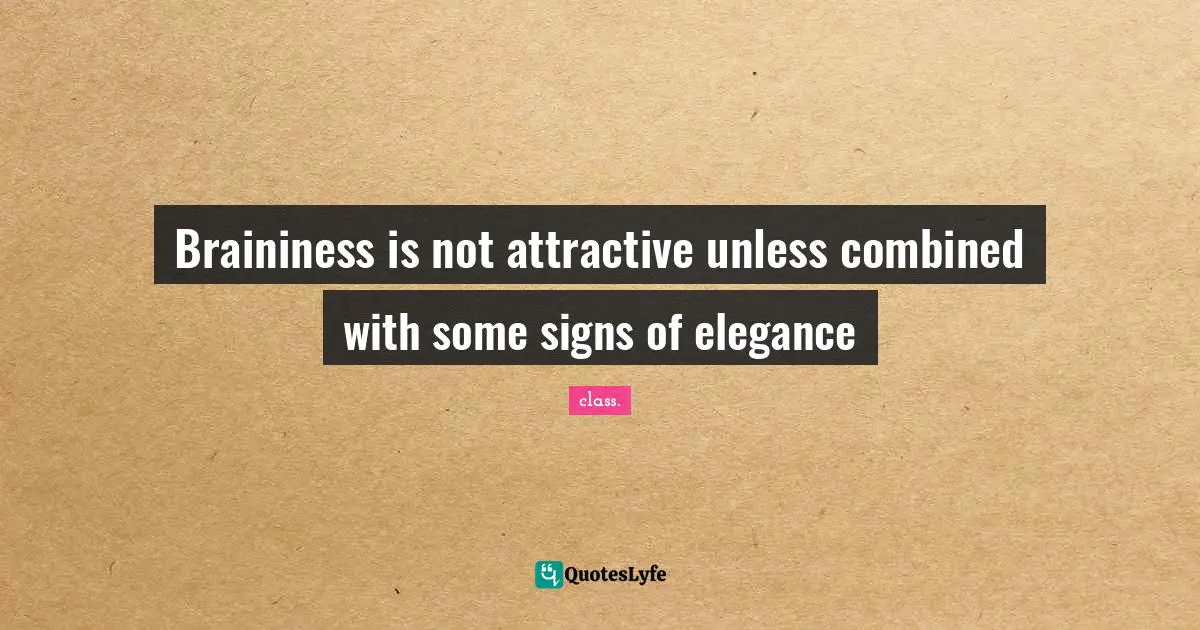 Braininess is not attractive unless combined with some signs of elegance
