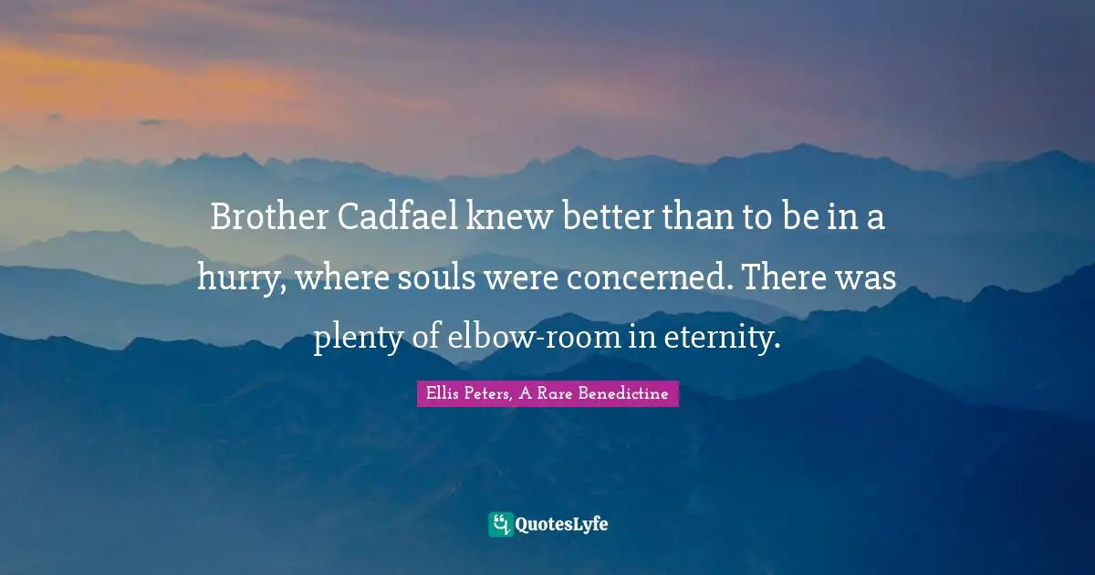 Brother Cadfael knew better than to be in a hurry, where souls were concerned. There was plenty of elbow-room in eternity.