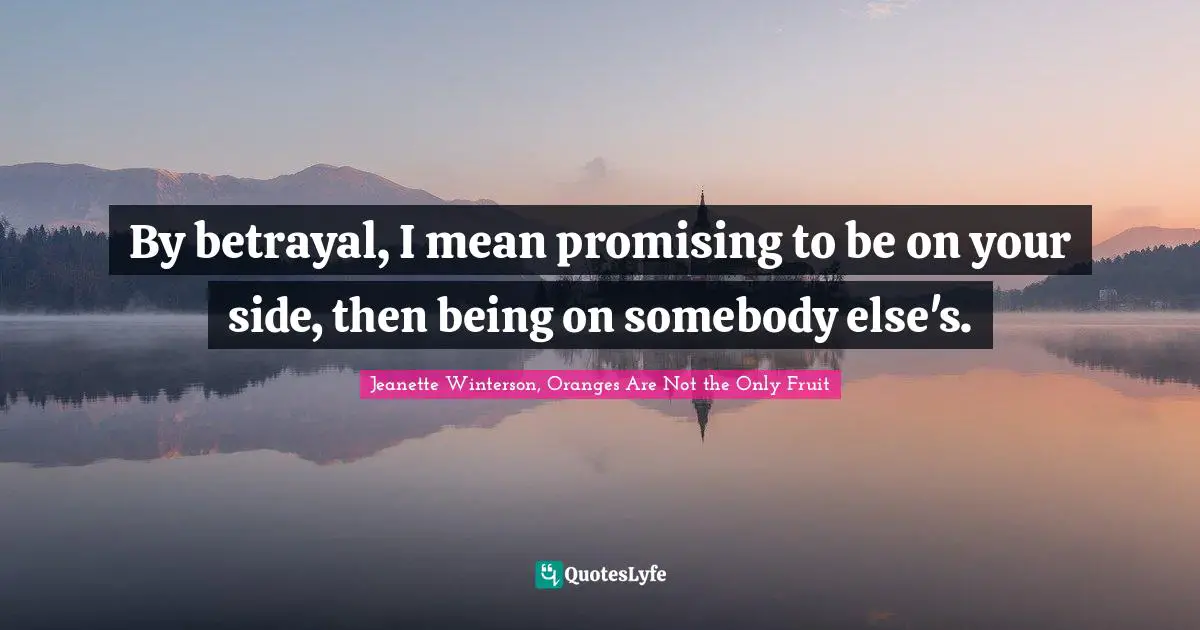 By betrayal, I mean promising to be on your side, then being on somebody else's.