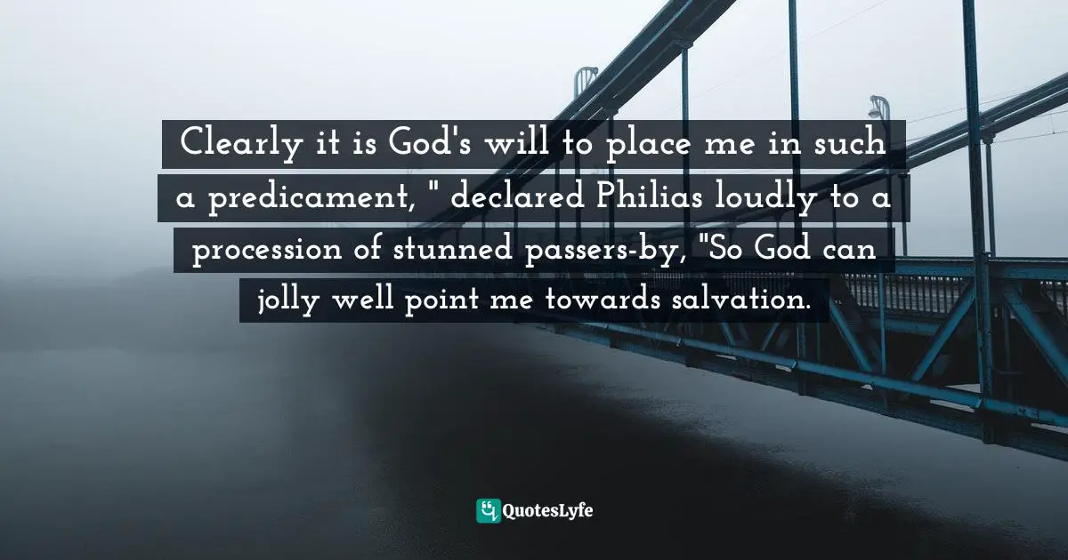 Stephen J. Day, Horizontal - The Recumbent Adventures Of Philias Switchmoat Quotes: "Clearly it is God's will to place me in such a predicament, " declared Philias loudly to a procession of stunned passers-by, "So God can jolly well point me towards salvation."