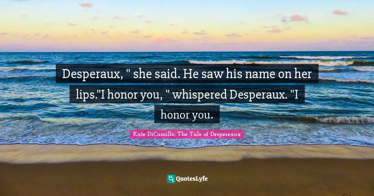 Desperaux, " she said. He saw his name on her lips."I honor you, " whispered Desperaux. "I honor you.