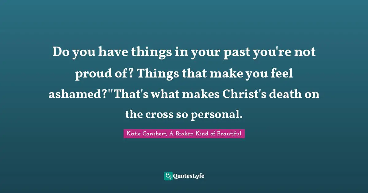 Do you have things in your past you're not proud of? Things that make you feel ashamed?''That's what makes Christ's death on the cross so personal.