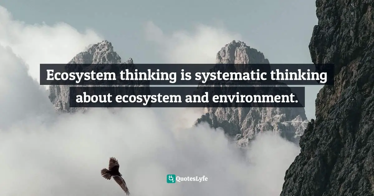 Pearl Zhu, Thinkingaire: 100 Game Changing Digital Mindsets To Compete For The Future Quotes: "Ecosystem thinking is systematic thinking about ecosystem and environment."
