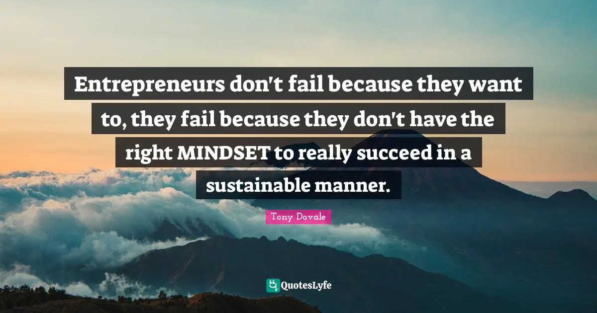 Tony Dovale Quotes: "Entrepreneurs don't fail because they want to, they fail because they don't have the right MINDSET to really succeed in a sustainable manner."