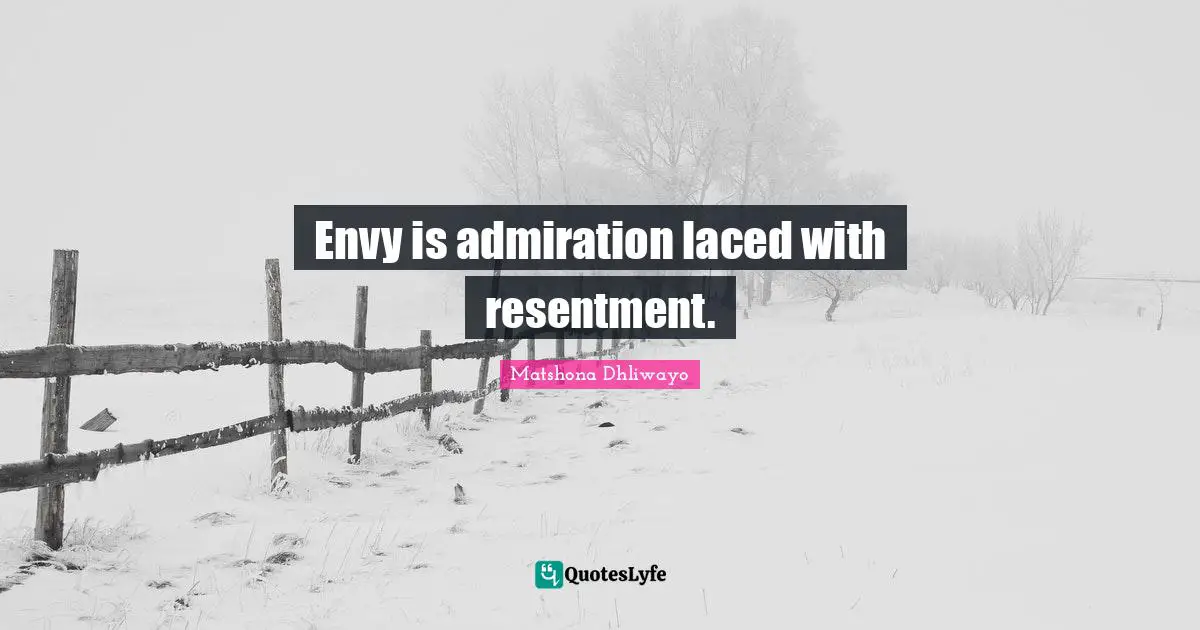 Envy is admiration laced with resentment.