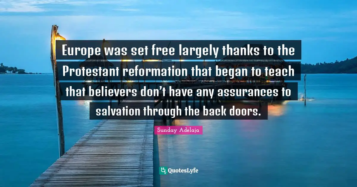 Europe was set free largely thanks to the Protestant reformation that began to teach that believers don’t have any assurances to salvation through the back doors.