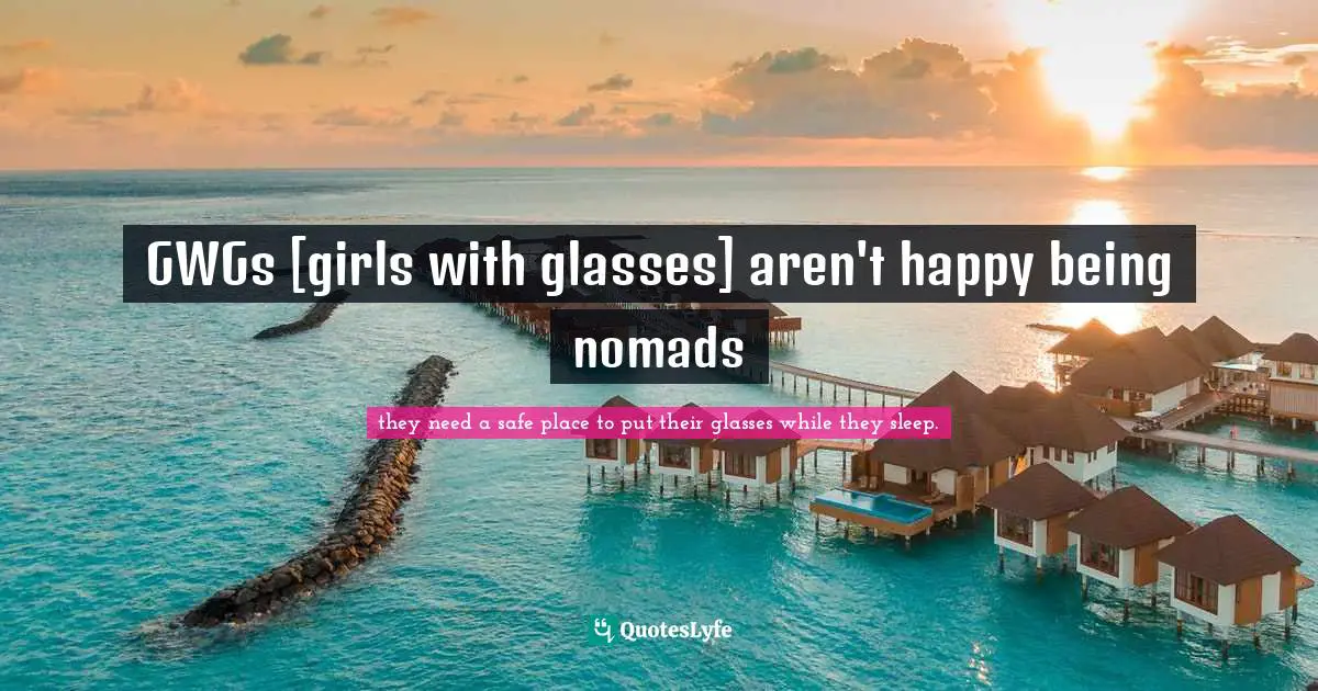 GWGs [girls with glasses] aren't happy being nomads