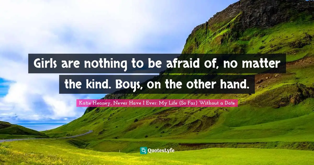Girls are nothing to be afraid of, no matter the kind. Boys, on the other hand.