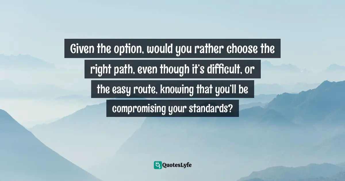 Frank Sonnenberg, BookSmart: Hundreds Of Real-world Lessons For Success And Happiness Quotes: "Given the option, would you rather choose the right path, even though it’s difficult, or the easy route, knowing that you’ll be compromising your standards?"