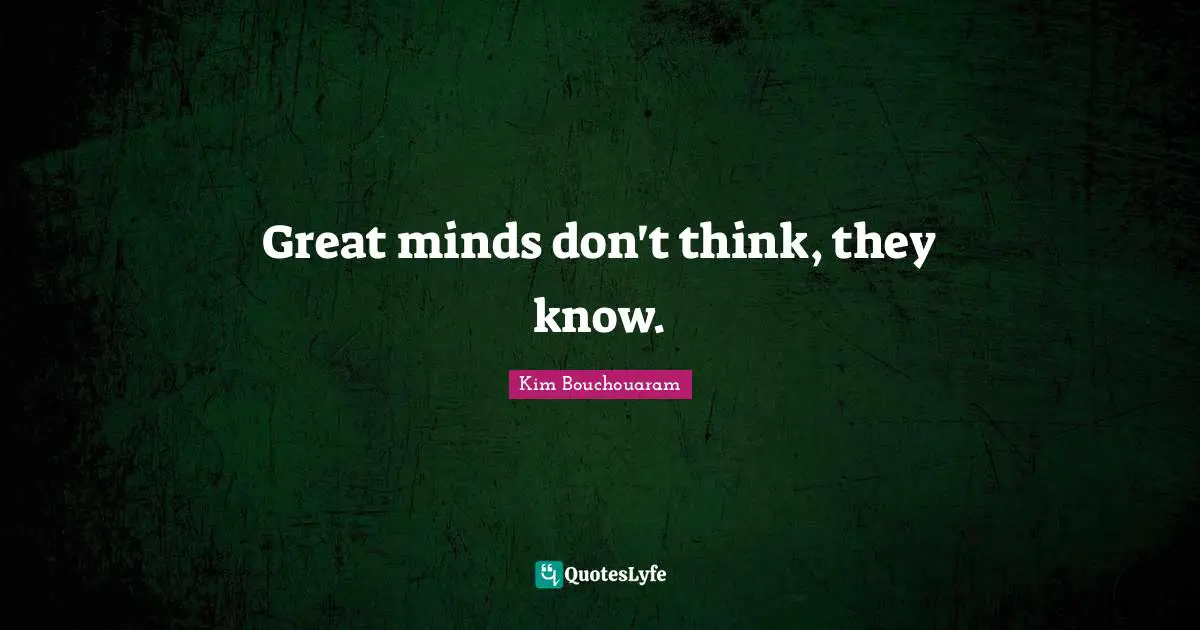 Great minds don't think, they know.