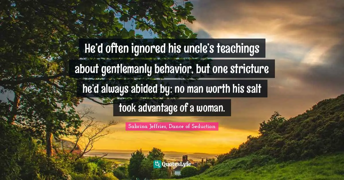 He’d often ignored his uncle’s teachings about gentlemanly behavior, but one stricture he’d always abided by: no man worth his salt took advantage of a woman.