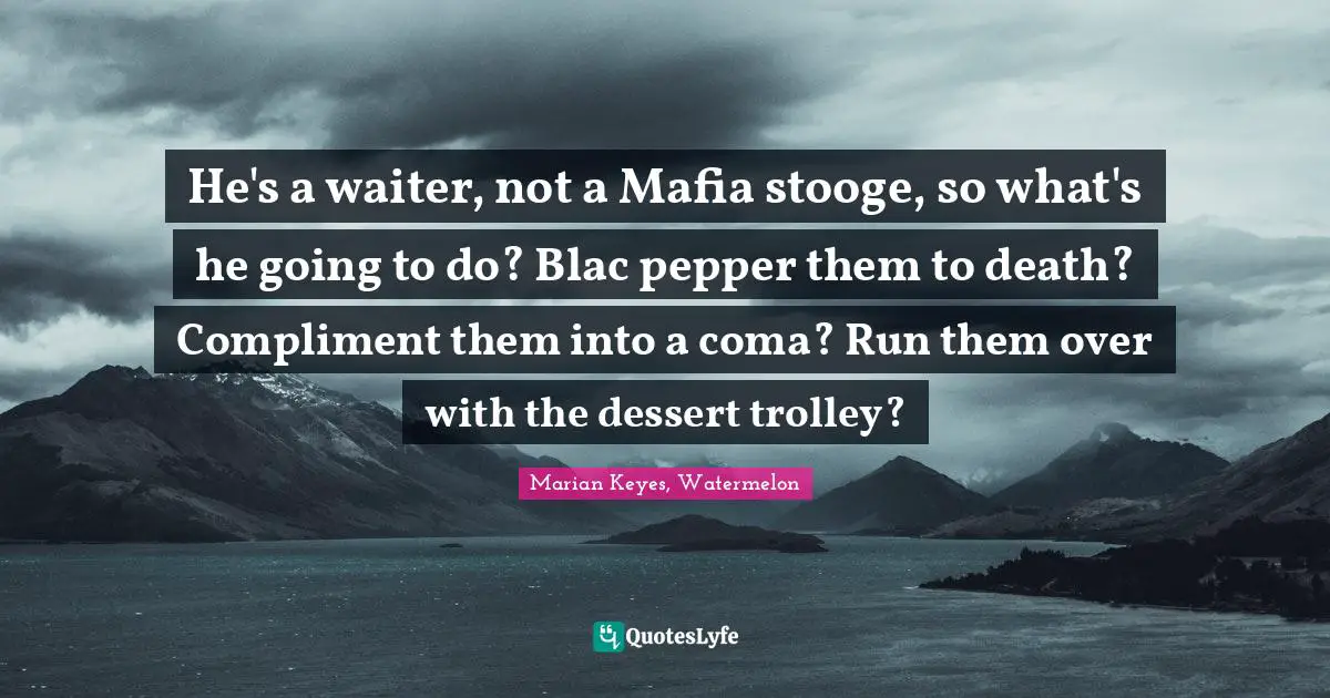 He's a waiter, not a Mafia stooge, so what's he going to do? Blac pepper them to death? Compliment them into a coma? Run them over with the dessert trolley?