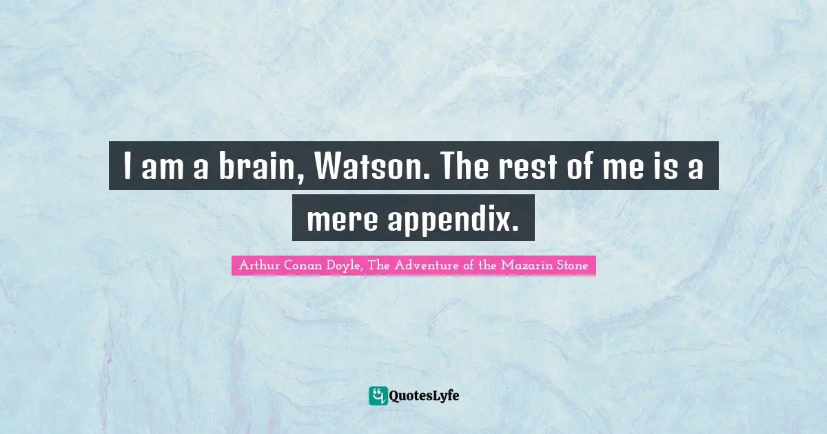 Sherlock Holmes Quotes: "I am a brain, Watson. The rest of me is a mere appendix."