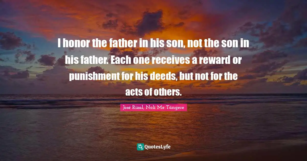 Honor Quotes: "I honor the father in his son, not the son in his father. Each one receives a reward or punishment for his deeds, but not for the acts of others."