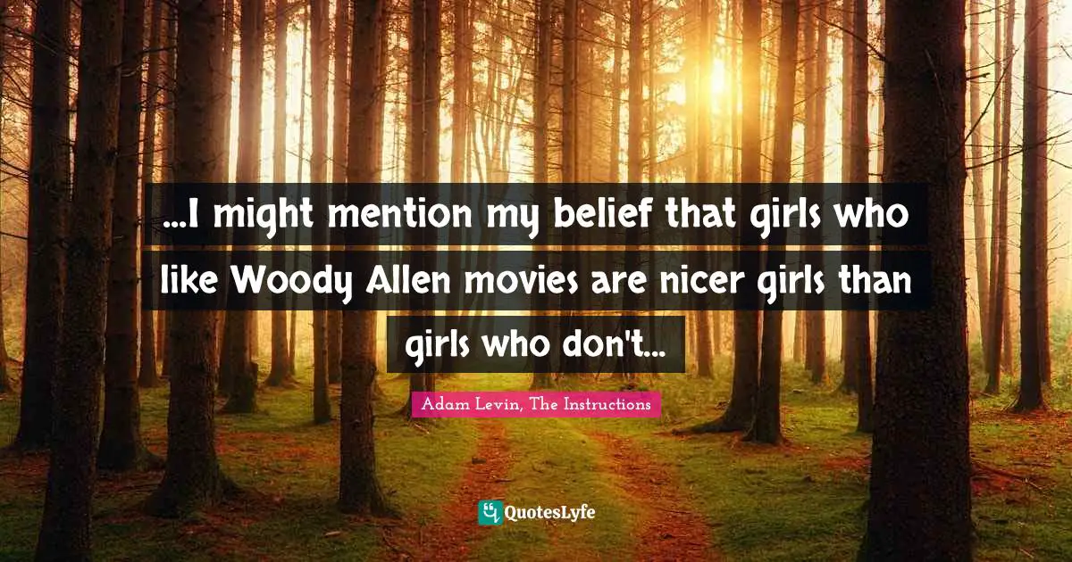 Adam Levin, The Instructions Quotes: "...I might mention my belief that girls who like Woody Allen movies are nicer girls than girls who don't..."
