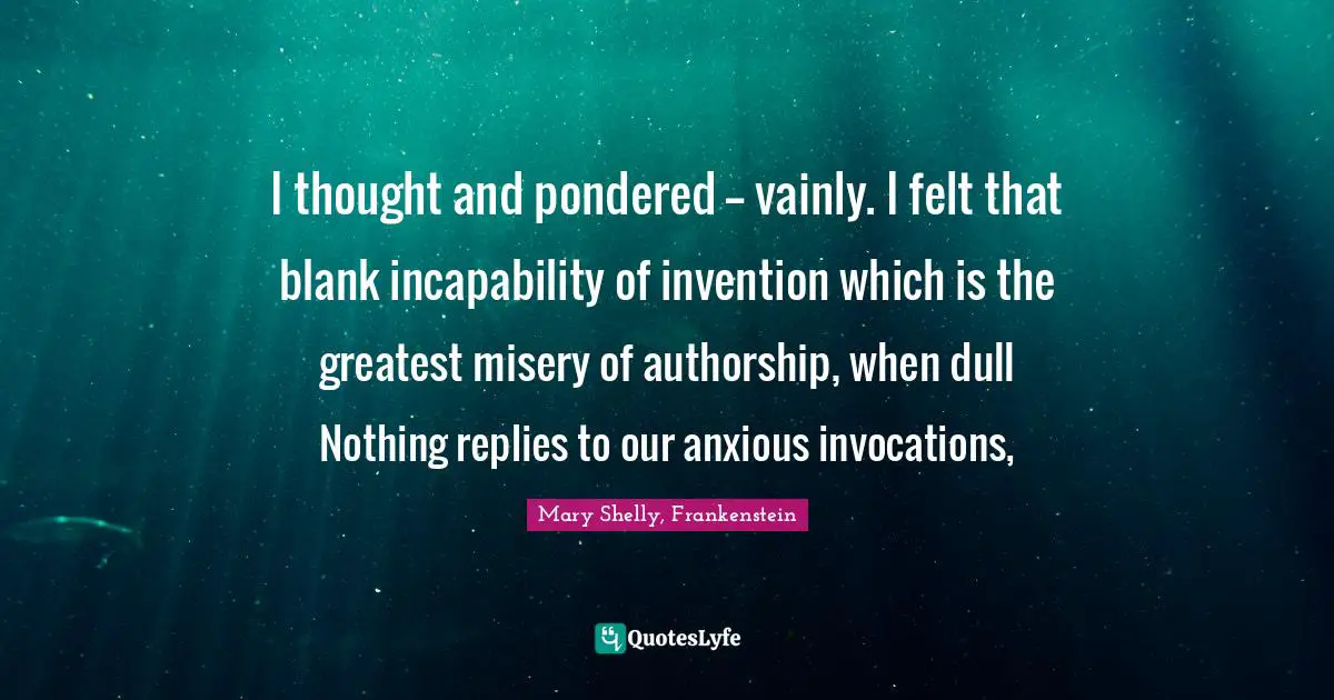 I thought and pondered -- vainly. I felt that blank incapability of invention which is the greatest misery of authorship, when dull Nothing replies to our anxious invocations, 