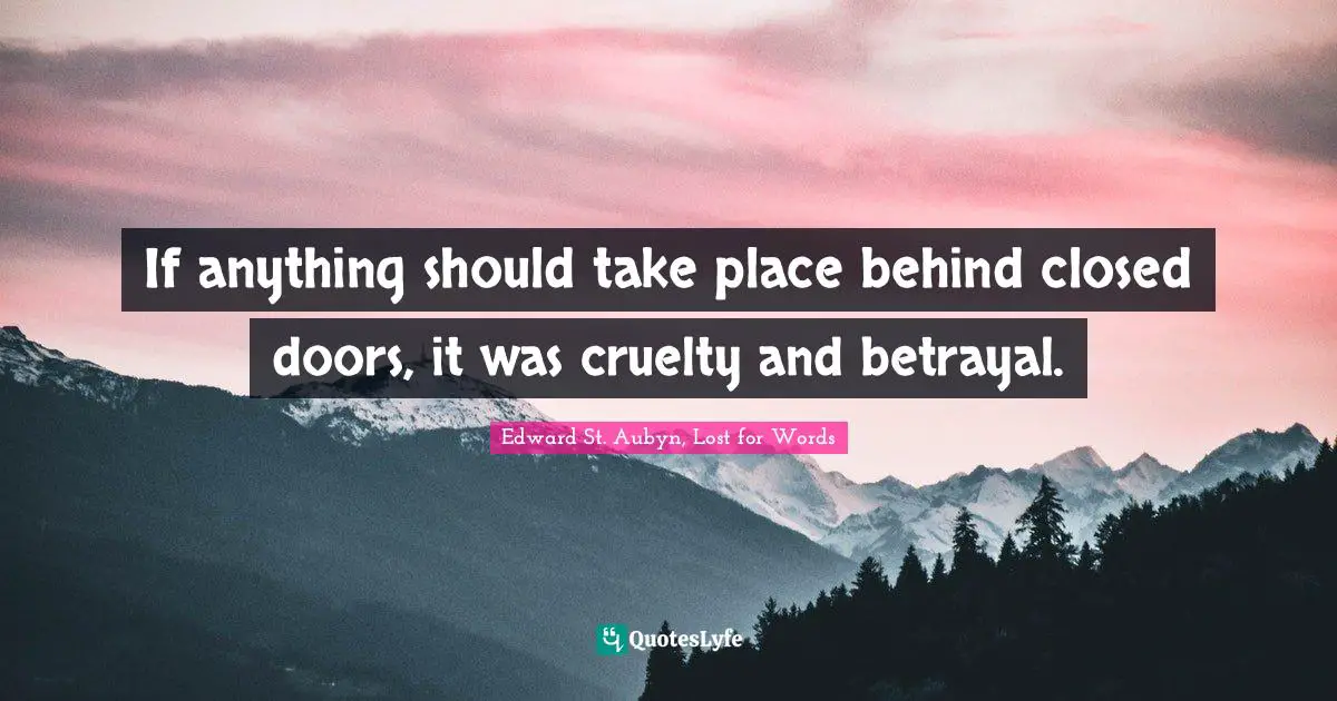 If anything should take place behind closed doors, it was cruelty and betrayal.