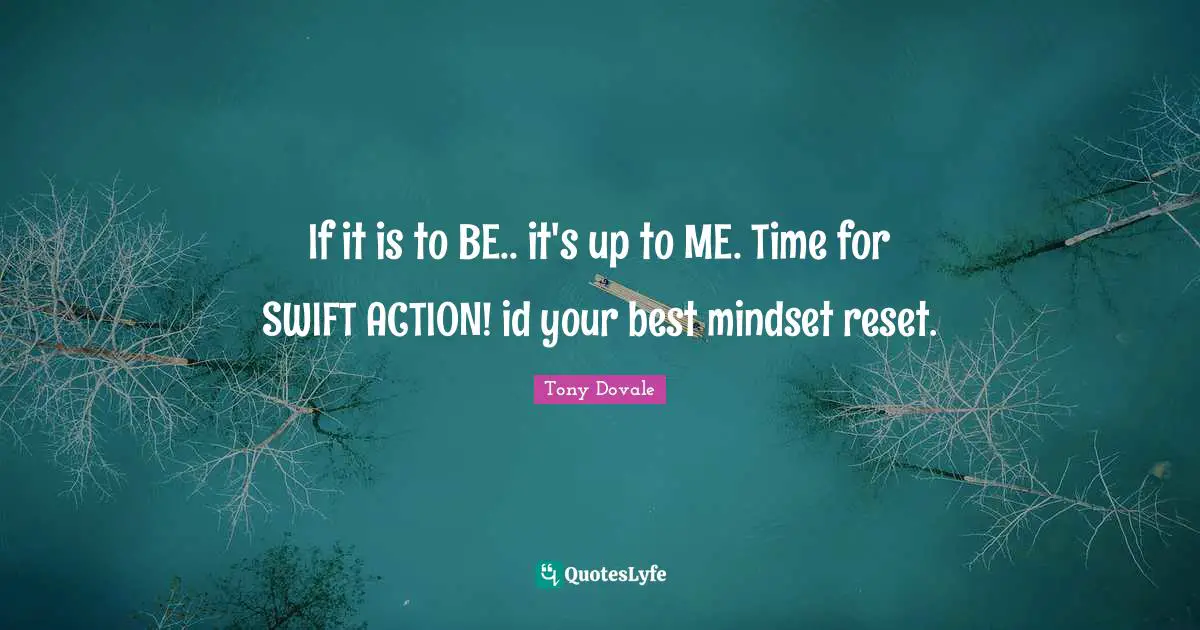 Tony Dovale Quotes: "If it is to BE.. it's up to ME. Time for SWIFT ACTION! id your best mindset reset."