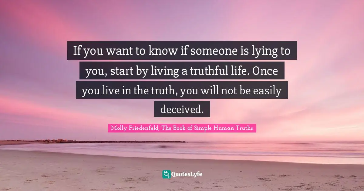 If you want to know if someone is lying to you, start by living a truthful life. Once you live in the truth, you will not be easily deceived.