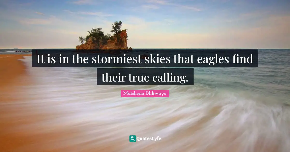 It is in the stormiest skies that eagles find their true calling.