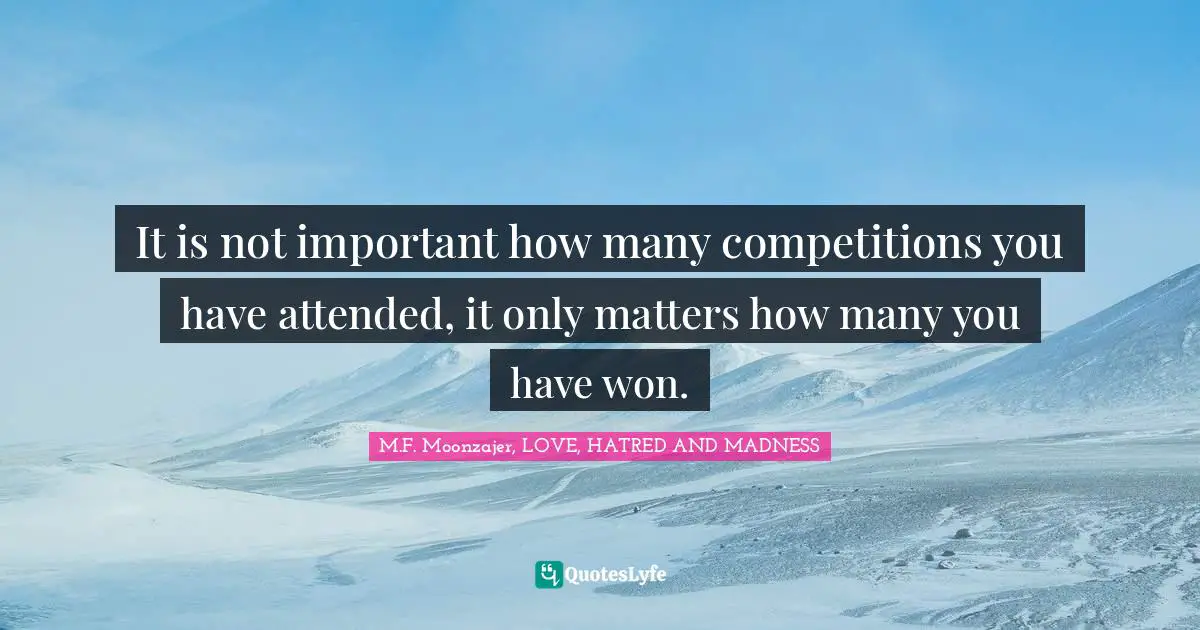 It is not important how many competitions you have attended, it only matters how many you have won.