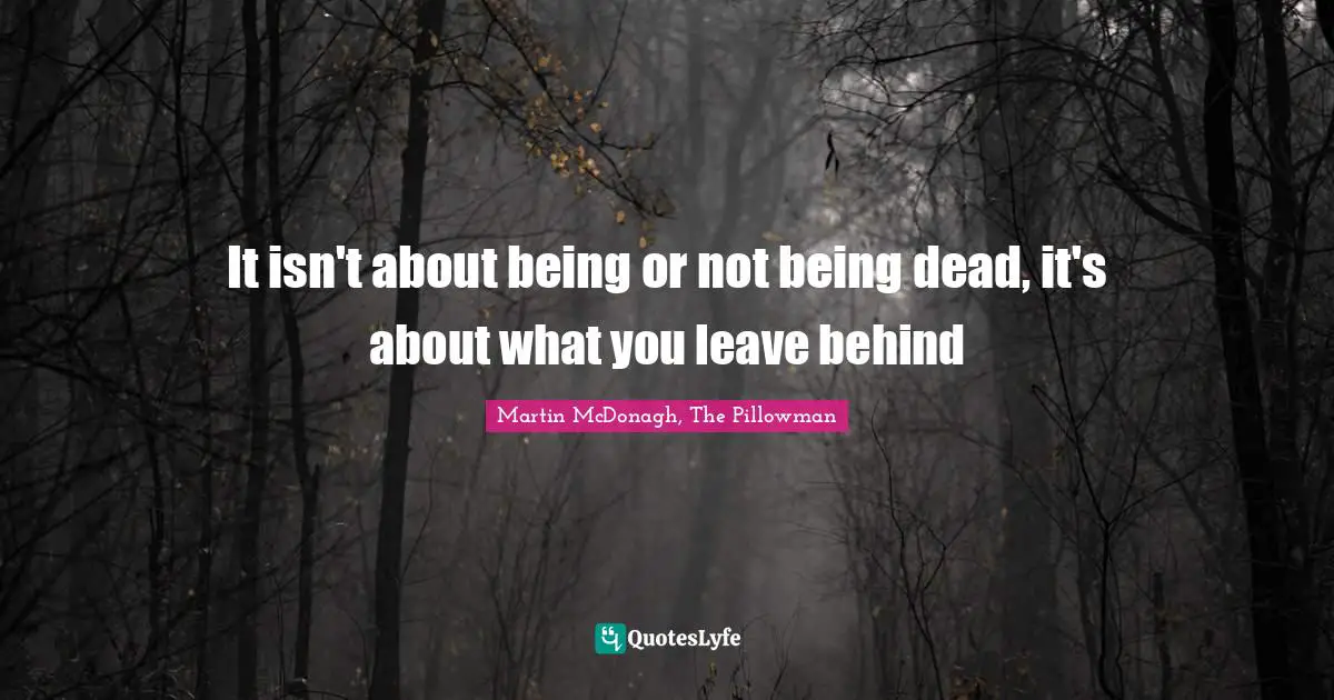 It isn't about being or not being dead, it's about what you leave behind