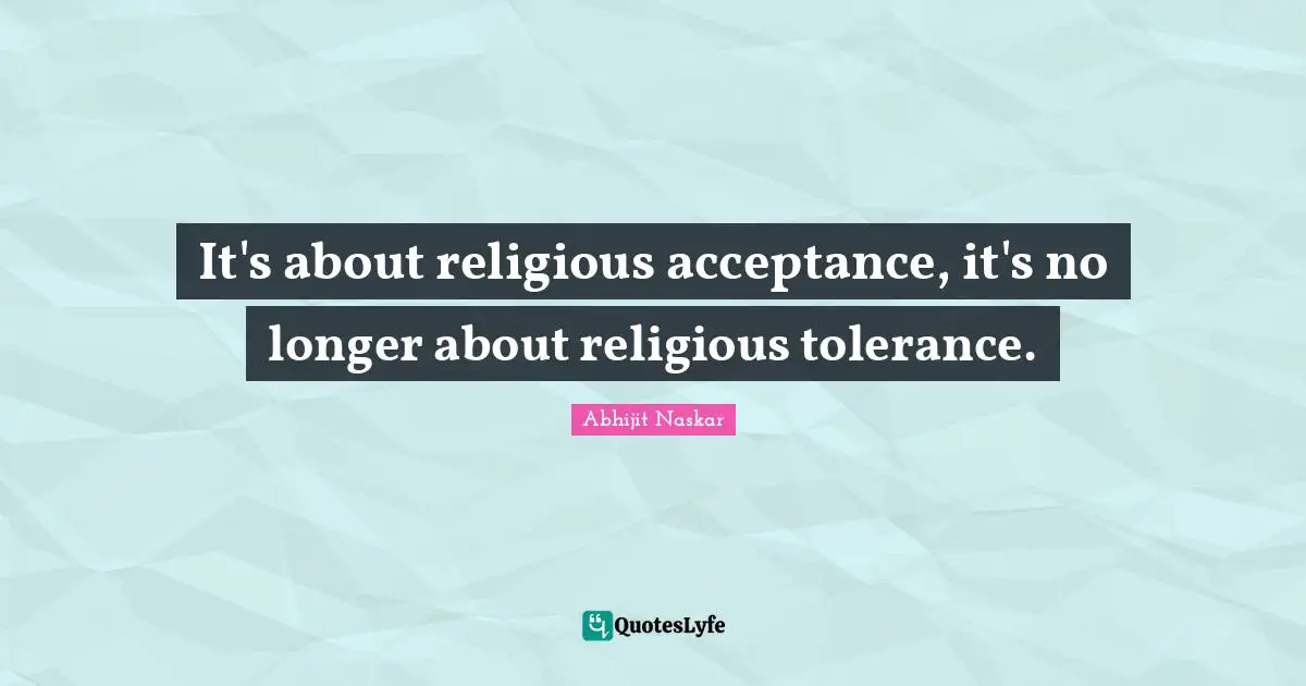 It's about religious acceptance, it's no longer about religious tolerance.