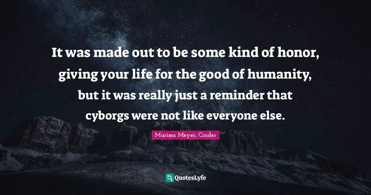 It was made out to be some kind of honor, giving your life for the good of humanity, but it was really just a reminder that cyborgs were not like everyone else.
