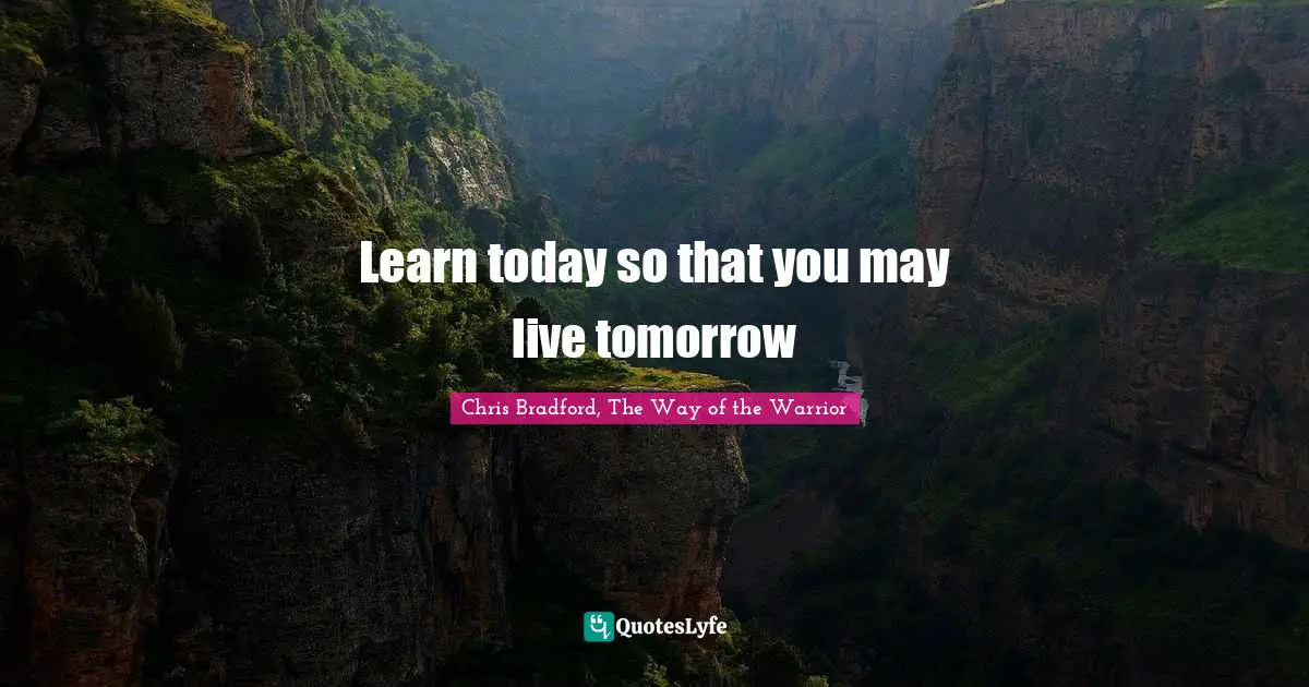 Chris Bradford, The Way Of The Warrior Quotes: "Learn today so that you may live tomorrow"
