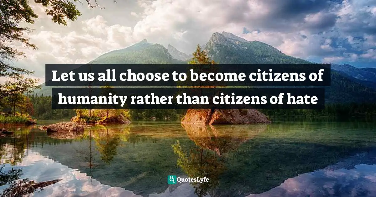 Let us all choose to become citizens of humanity rather than citizens of hate