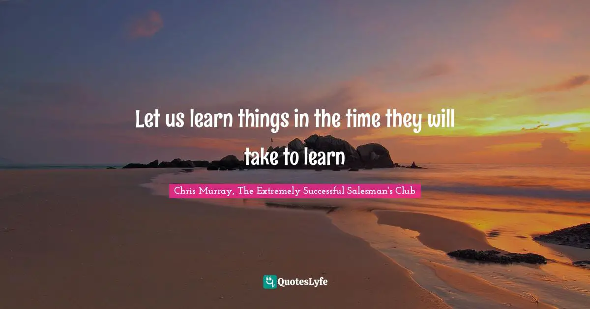 Let us learn things in the time they will take to learn
